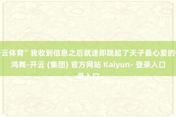 开云体育”我收到信息之后就速即跳起了天子最心爱的惊鸿舞-开云 (集团) 官方网站 Kaiyun- 登录入口