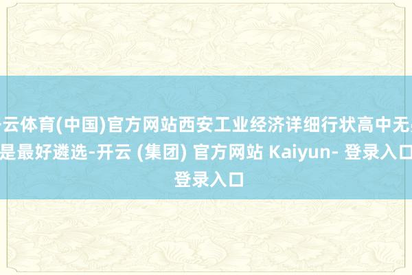 开云体育(中国)官方网站西安工业经济详细行状高中无疑是最好遴选-开云 (集团) 官方网站 Kaiyun- 登录入口