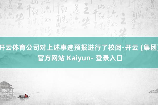 开云体育公司对上述事迹预报进行了校阅-开云 (集团) 官方网站 Kaiyun- 登录入口