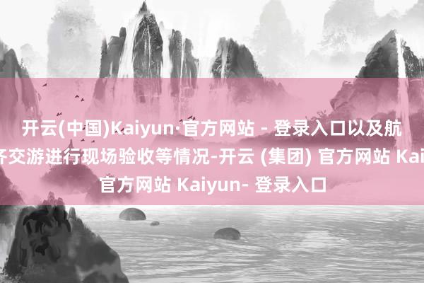 开云(中国)Kaiyun·官方网站 - 登录入口以及航天能源未对一齐交游进行现场验收等情况-开云 (集团) 官方网站 Kaiyun- 登录入口