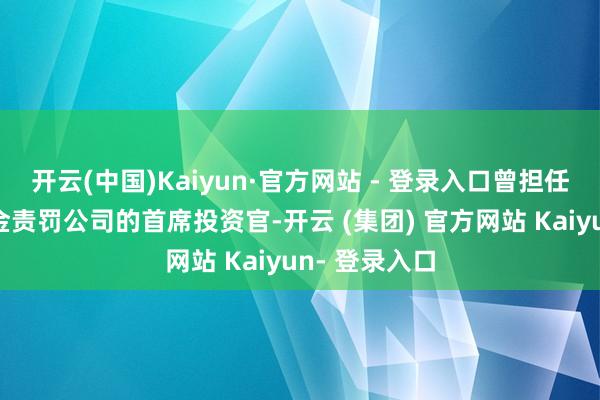 开云(中国)Kaiyun·官方网站 - 登录入口曾担任过索罗斯基金责罚公司的首席投资官-开云 (集团) 官方网站 Kaiyun- 登录入口