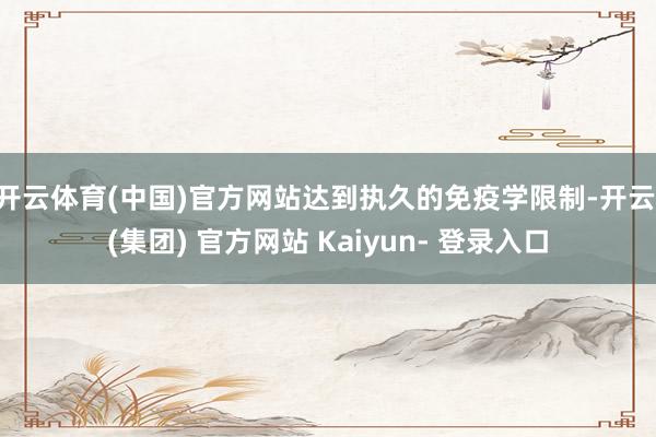 开云体育(中国)官方网站达到执久的免疫学限制-开云 (集团) 官方网站 Kaiyun- 登录入口