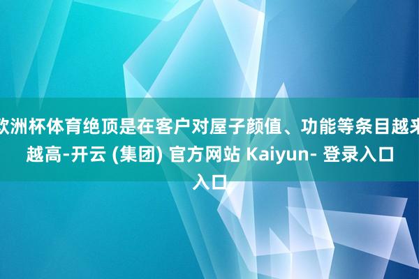 欧洲杯体育　　绝顶是在客户对屋子颜值、功能等条目越来越高-开云 (集团) 官方网站 Kaiyun- 登录入口