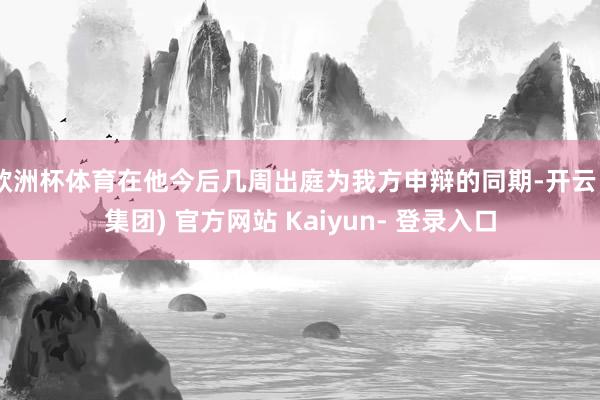 欧洲杯体育在他今后几周出庭为我方申辩的同期-开云 (集团) 官方网站 Kaiyun- 登录入口