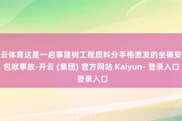 开云体育这是一启事建树工程质料分手格激发的坐褥安全包袱事故-开云 (集团) 官方网站 Kaiyun- 登录入口