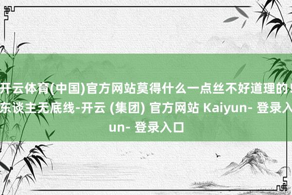 开云体育(中国)官方网站莫得什么一点丝不好道理的！女东谈主无底线-开云 (集团) 官方网站 Kaiyun- 登录入口