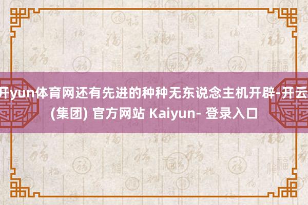 开yun体育网还有先进的种种无东说念主机开辟-开云 (集团) 官方网站 Kaiyun- 登录入口