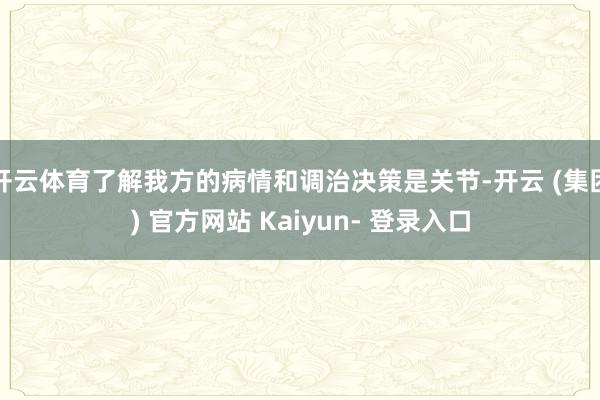 开云体育了解我方的病情和调治决策是关节-开云 (集团) 官方网站 Kaiyun- 登录入口