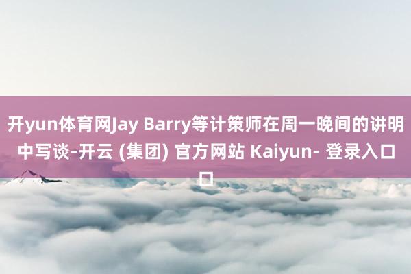 开yun体育网Jay Barry等计策师在周一晚间的讲明中写谈-开云 (集团) 官方网站 Kaiyun- 登录入口
