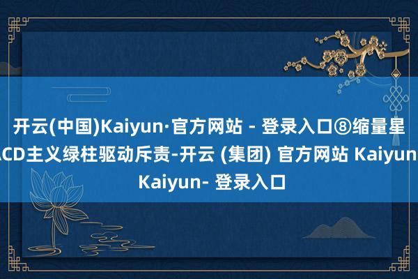 开云(中国)Kaiyun·官方网站 - 登录入口⑧缩量星对应的MACD主义绿柱驱动斥责-开云 (集团) 官方网站 Kaiyun- 登录入口