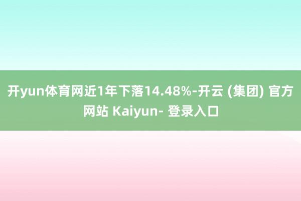 开yun体育网近1年下落14.48%-开云 (集团) 官方网站 Kaiyun- 登录入口