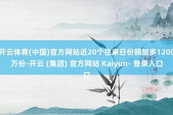 开云体育(中国)官方网站近20个往来日份额加多1200万份-开云 (集团) 官方网站 Kaiyun- 登录入口