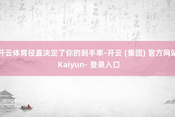 开云体育径直决定了你的到手率-开云 (集团) 官方网站 Kaiyun- 登录入口
