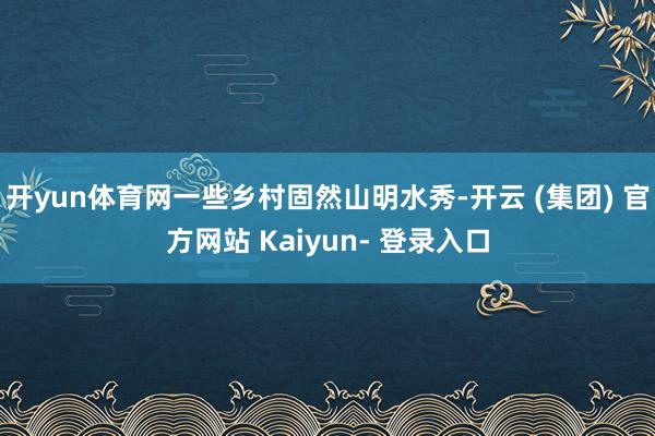 开yun体育网一些乡村固然山明水秀-开云 (集团) 官方网站 Kaiyun- 登录入口