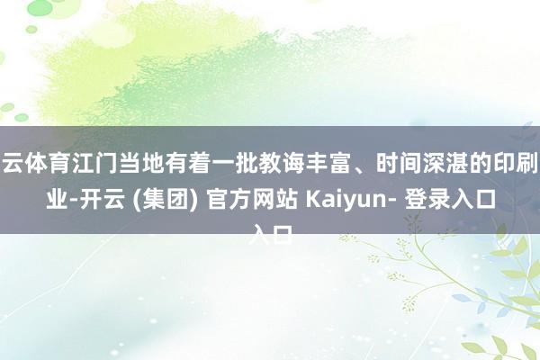 开云体育江门当地有着一批教诲丰富、时间深湛的印刷企业-开云 (集团) 官方网站 Kaiyun- 登录入口