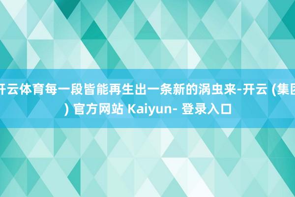 开云体育每一段皆能再生出一条新的涡虫来-开云 (集团) 官方网站 Kaiyun- 登录入口