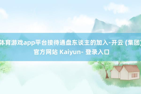 体育游戏app平台接待通盘东谈主的加入-开云 (集团) 官方网站 Kaiyun- 登录入口