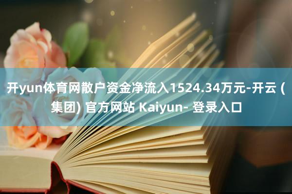 开yun体育网散户资金净流入1524.34万元-开云 (集团) 官方网站 Kaiyun- 登录入口