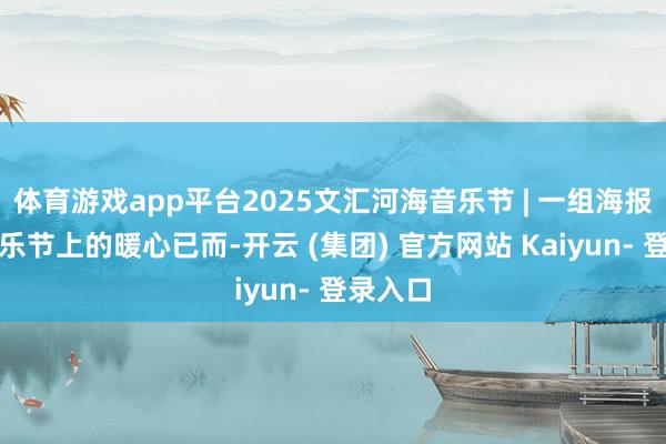 体育游戏app平台2025文汇河海音乐节 | 一组海报纪灌音乐节上的暖心已而-开云 (集团) 官方网站 Kaiyun- 登录入口
