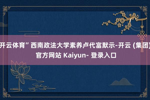 开云体育”西南政法大学素养卢代富默示-开云 (集团) 官方网站 Kaiyun- 登录入口
