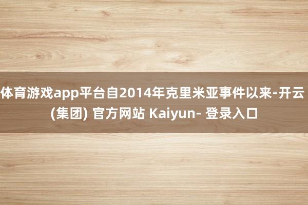 体育游戏app平台自2014年克里米亚事件以来-开云 (集团) 官方网站 Kaiyun- 登录入口