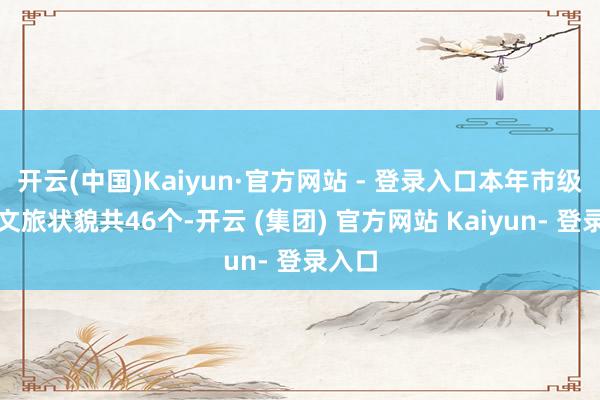 开云(中国)Kaiyun·官方网站 - 登录入口本年市级要点文旅状貌共46个-开云 (集团) 官方网站 Kaiyun- 登录入口