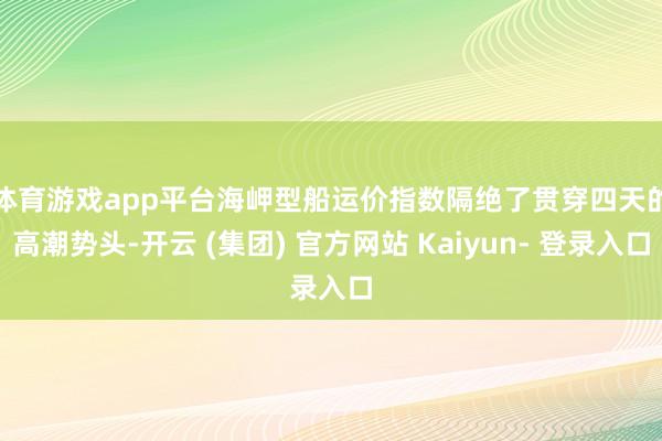 体育游戏app平台 海岬型船运价指数隔绝了贯穿四天的高潮势头-开云 (集团) 官方网站 Kaiyun- 登录入口