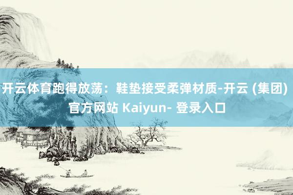 开云体育跑得放荡:鞋垫接受柔弹材质-开云 (集团) 官方网站 Kaiyun- 登录入口