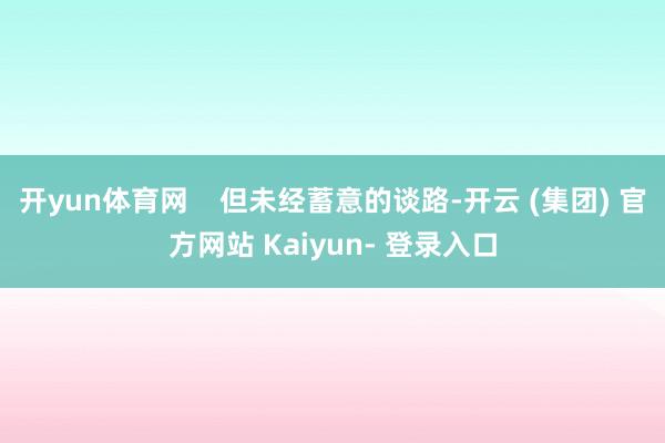 开yun体育网 但未经蓄意的谈路-开云 (集团) 官方网站 Kaiyun- 登录入口