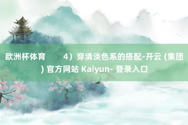 欧洲杯体育        4）穿清淡色系的搭配-开云 (集团) 官方网站 Kaiyun- 登录入口