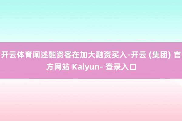 开云体育阐述融资客在加大融资买入-开云 (集团) 官方网站 Kaiyun- 登录入口