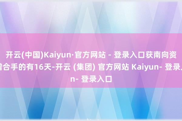 开云(中国)Kaiyun·官方网站 - 登录入口获南向资金增合手的有16天-开云 (集团) 官方网站 Kaiyun- 登录入口