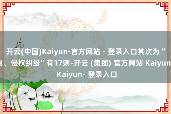 开云(中国)Kaiyun·官方网站 - 登录入口其次为“文章权权属、侵权纠纷”有17则-开云 (集团) 官方网站 Kaiyun- 登录入口