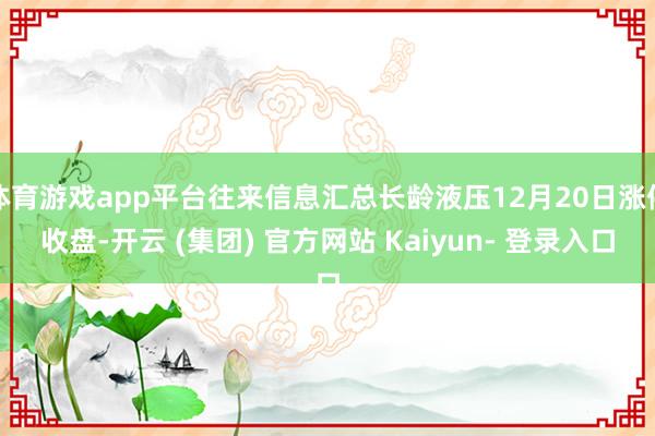 体育游戏app平台往来信息汇总长龄液压12月20日涨停收盘-开云 (集团) 官方网站 Kaiyun- 登录入口