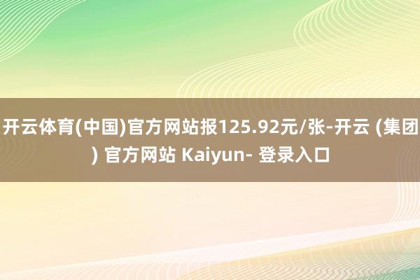 开云体育(中国)官方网站报125.92元/张-开云 (集团) 官方网站 Kaiyun- 登录入口