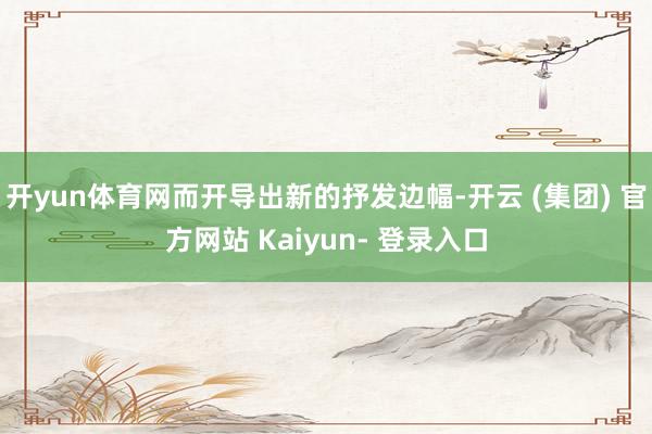 开yun体育网而开导出新的抒发边幅-开云 (集团) 官方网站 Kaiyun- 登录入口