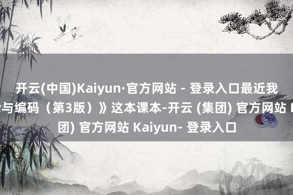 开云(中国)Kaiyun·官方网站 - 登录入口最近我开动学习《信息论与编码（第3版）》这本课本-开云 (集团) 官方网站 Kaiyun- 登录入口