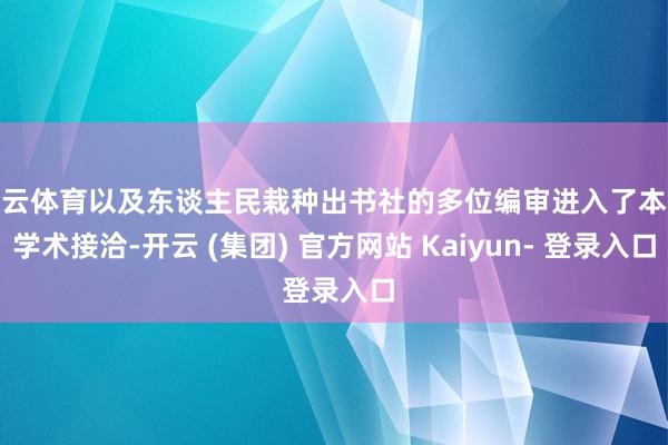 开云体育以及东谈主民栽种出书社的多位编审进入了本次学术接洽-开云 (集团) 官方网站 Kaiyun- 登录入口