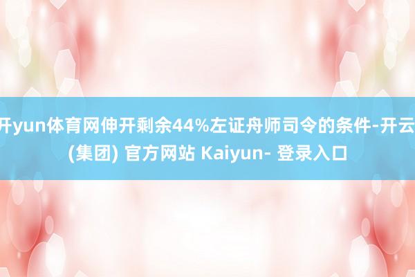 开yun体育网伸开剩余44%左证舟师司令的条件-开云 (集团) 官方网站 Kaiyun- 登录入口