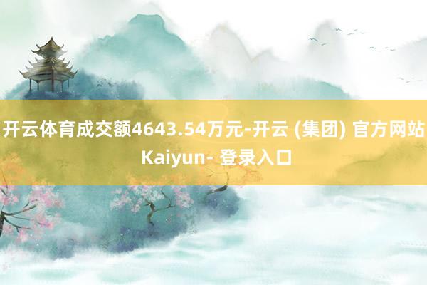 开云体育成交额4643.54万元-开云 (集团) 官方网站 Kaiyun- 登录入口