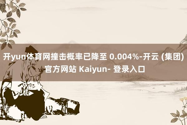 开yun体育网撞击概率已降至 0.004%-开云 (集团) 官方网站 Kaiyun- 登录入口