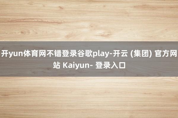 开yun体育网不错登录谷歌play-开云 (集团) 官方网站 Kaiyun- 登录入口