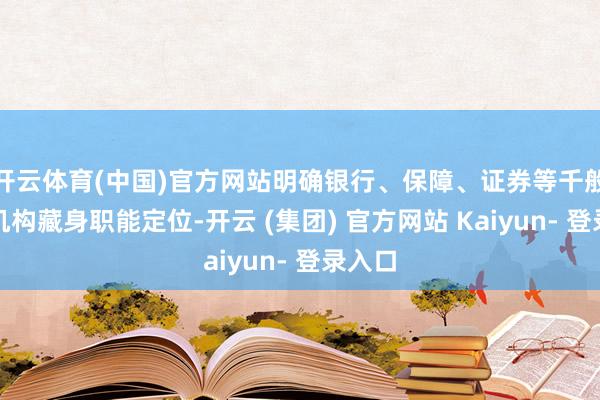 开云体育(中国)官方网站明确银行、保障、证券等千般金融机构藏身职能定位-开云 (集团) 官方网站 Kaiyun- 登录入口
