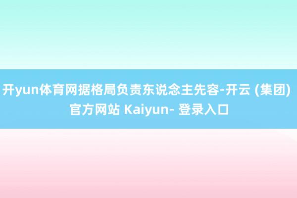 开yun体育网据格局负责东说念主先容-开云 (集团) 官方网站 Kaiyun- 登录入口