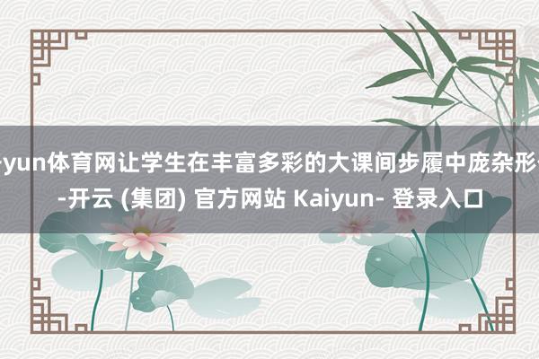 开yun体育网让学生在丰富多彩的大课间步履中庞杂形体-开云 (集团) 官方网站 Kaiyun- 登录入口