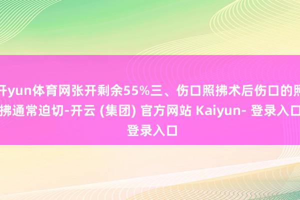 开yun体育网张开剩余55%三、伤口照拂术后伤口的照拂通常迫切-开云 (集团) 官方网站 Kaiyun- 登录入口