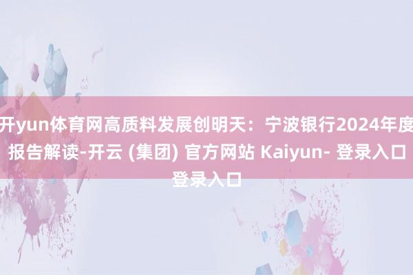 开yun体育网高质料发展创明天：宁波银行2024年度报告解读-开云 (集团) 官方网站 Kaiyun- 登录入口