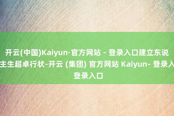 开云(中国)Kaiyun·官方网站 - 登录入口建立东说念主生超卓行状-开云 (集团) 官方网站 Kaiyun- 登录入口
