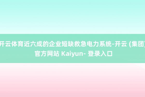开云体育近六成的企业短缺救急电力系统-开云 (集团) 官方网站 Kaiyun- 登录入口