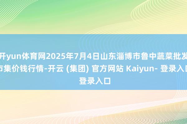开yun体育网2025年7月4日山东淄博市鲁中蔬菜批发市集价钱行情-开云 (集团) 官方网站 Kaiyun- 登录入口